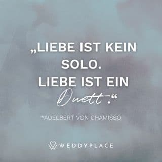 "Liebe ist kein Solo. Liebe ist ein Duett." Adelbert von Chamisso