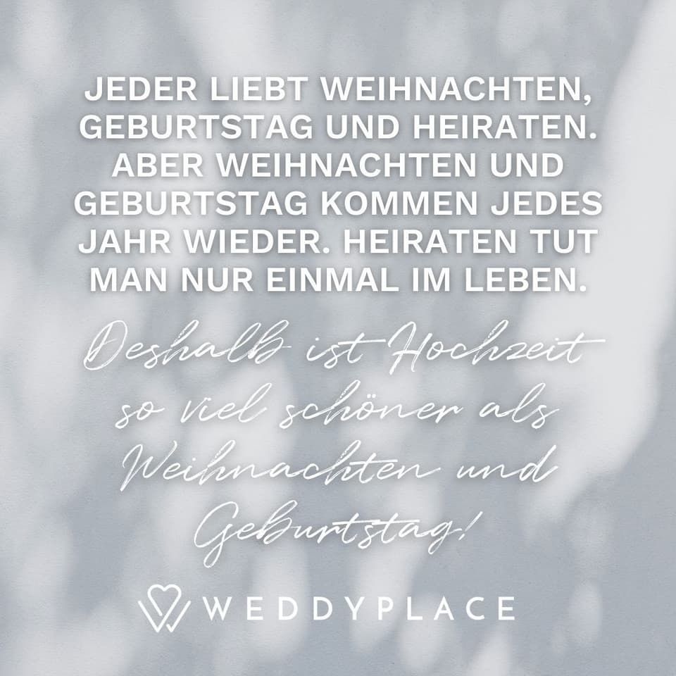 Spruch: Jeder liebt Weihnachten, Geburtstag und Heiraten. Aber Weihnachten und Geburtstag kommen jedes Jahr wieder. Heiraten tut man nur einmal im Leben.