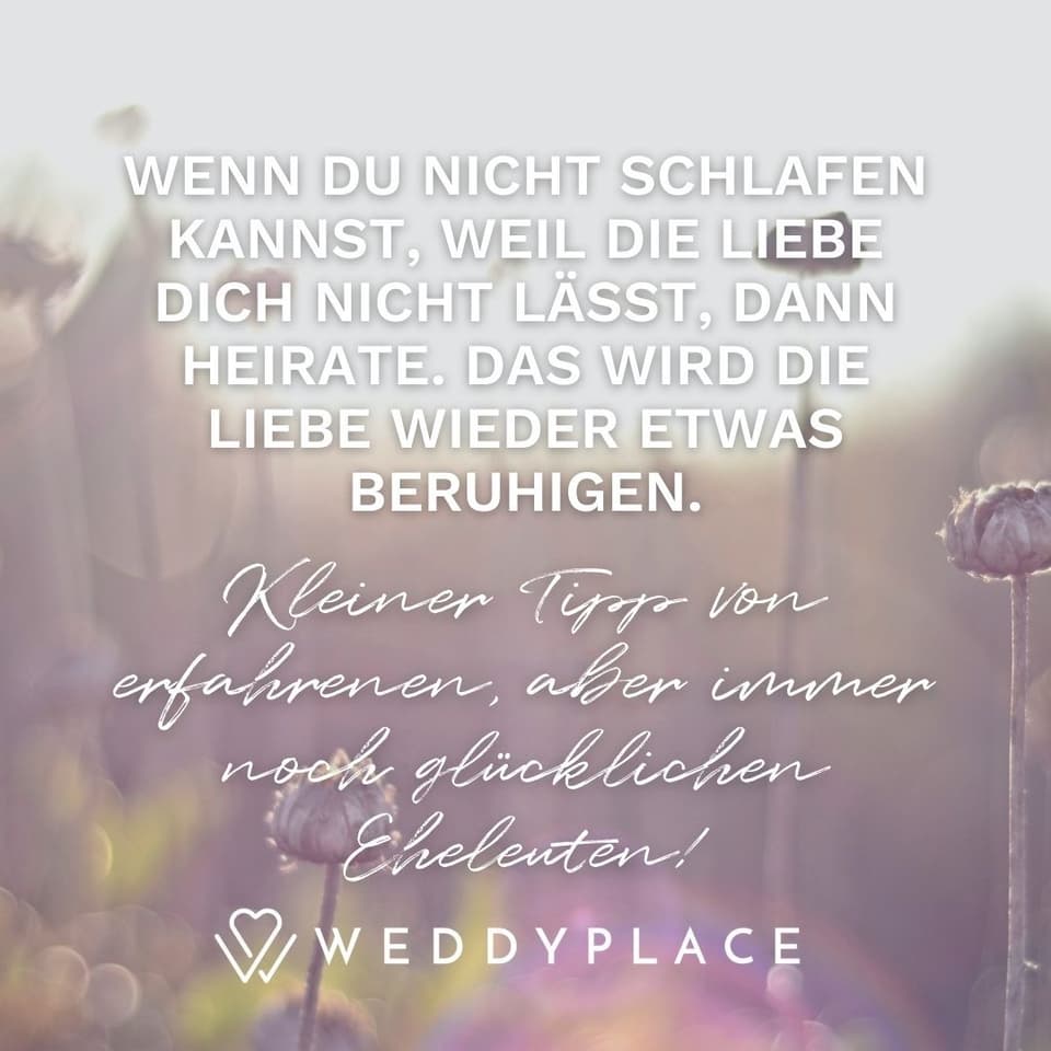 Hochzeitsspruch Whatsapp: Wenn Du nicht schlafen kannst, weil die Liebe Dich nicht lässt, dann heirate. Das wird die Liebe wieder etwas beruhigen. Kleiner Tipp von erfahrenen,