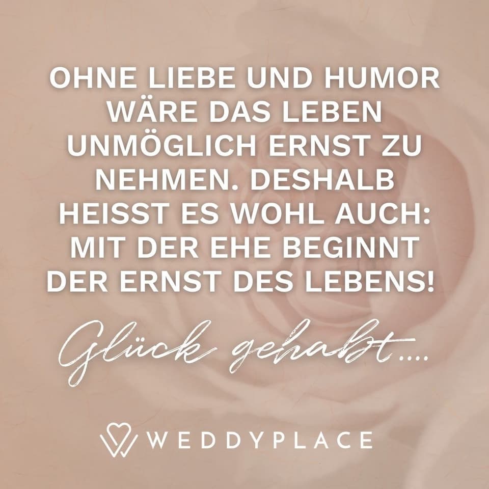 Bild mit Hochzeitsspruch: Ohne Liebe und Humor wäre das Leben unmöglich ernst zu nehmen. Deshalb heißt es wohl auch: Mit der Ehe beginnt der Ernst des Lebens!