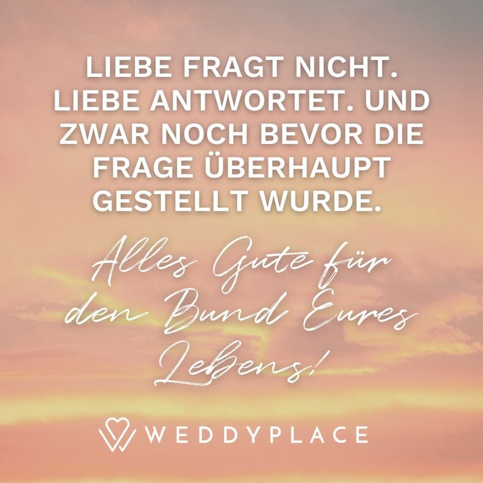 Hochzeitssprüche: Liebe fragt nicht. Liebe antwortet. Und zwar noch bevor die Frage überhaupt gestellt wurde.