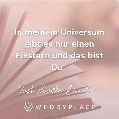 In meinem Universum gibt es nur einen Fixstern und das bist Du. Ich liebe Dich!
