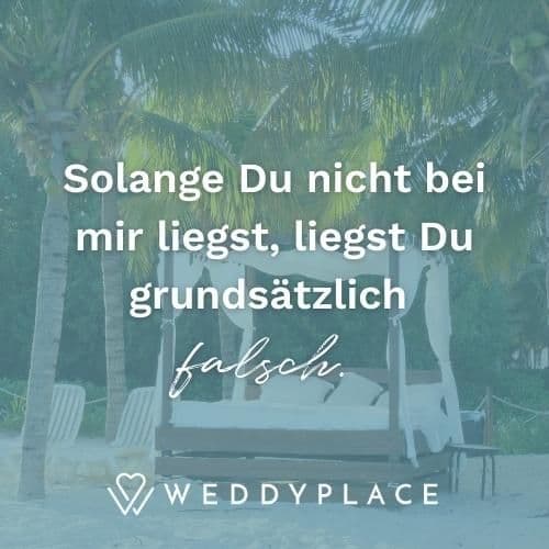 Solange Du nicht bei mir liegst, liegst Du grundsätzlich falsch.