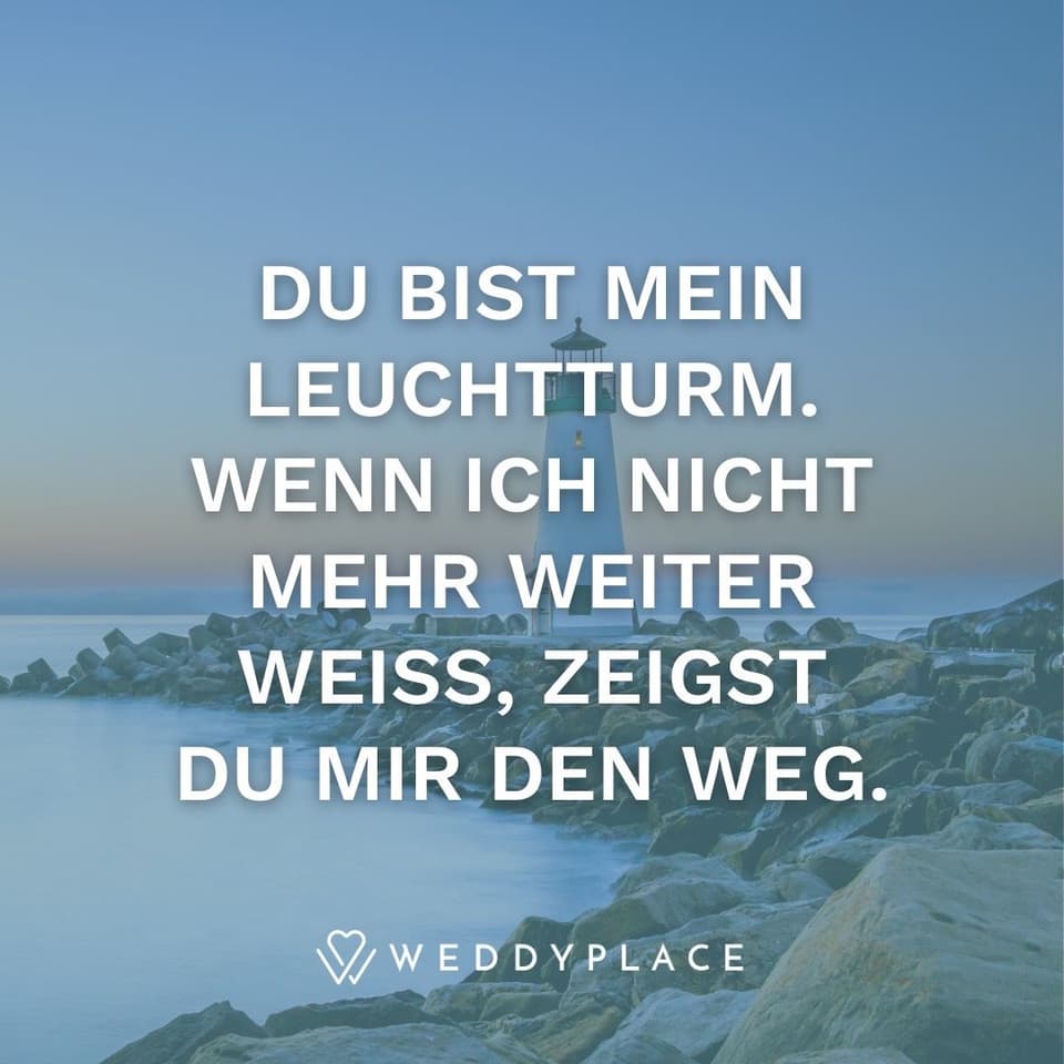 Du bist mein Leuchtturm. Wenn ich nicht mehr weiter weiß, zeigst du mir den Weg.